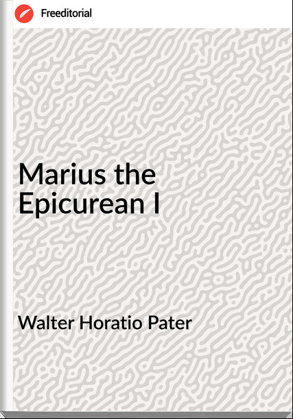 Walter Horatio Pater Marius the Epicurean I