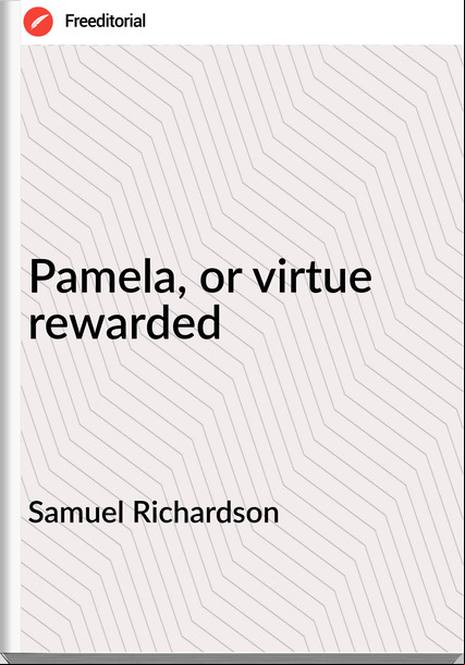 Samuel Richardson - Pamela, or virtue rewarded