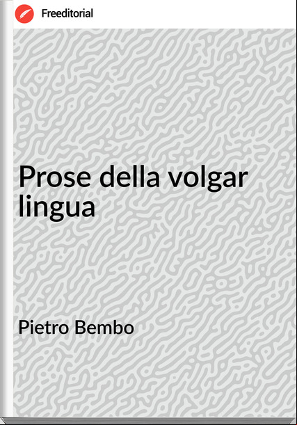Pietro Bembo - Prose della volgar lingua