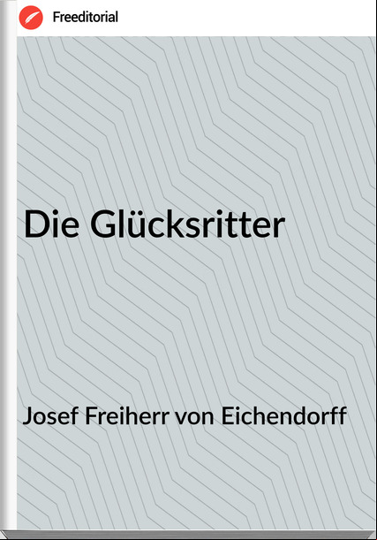 Josef Freiherr von Eichendorff Die Glücksritter