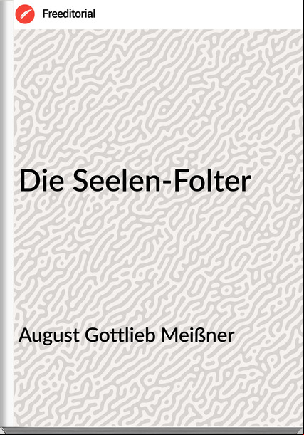 August Gottlieb Meißner - Die Seelen-Folter