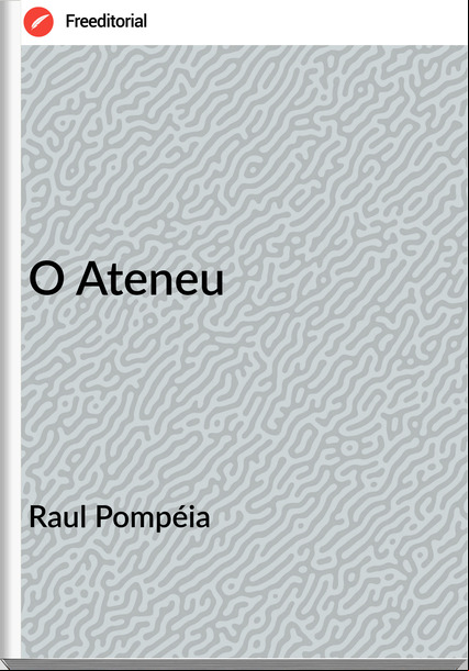 Raul Pompéia  - O Ateneu