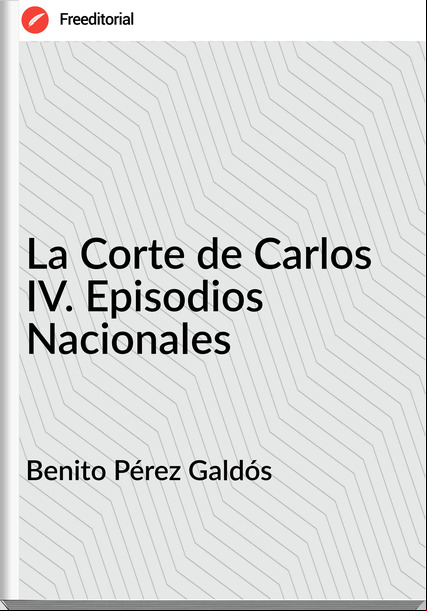 Benito Pérez Galdós - La Corte de Carlos IV. Episodios Nacionales