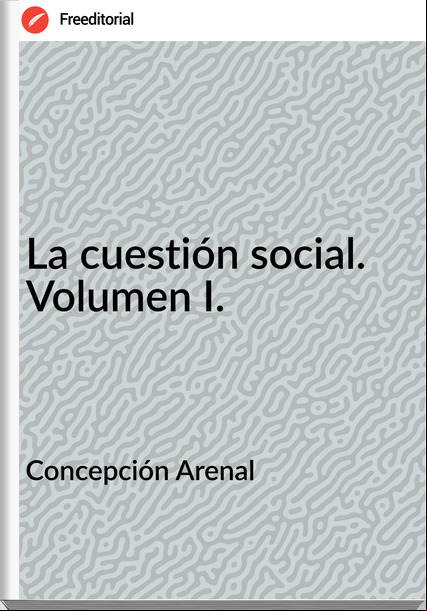 Concepción Arenal La cuestión social. Volumen I.