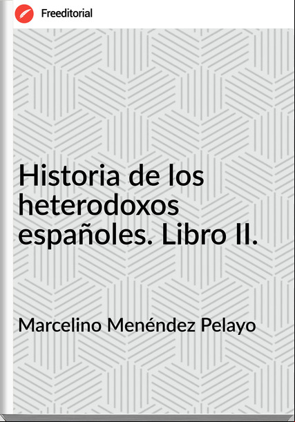 Marcelino Menéndez Pelayo Historia de los heterodoxos españoles. Libro II.