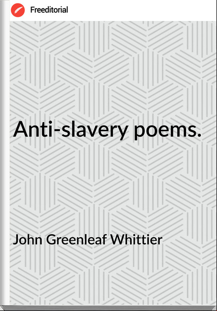 John Greenleaf Whittier - Anti-slavery poems.