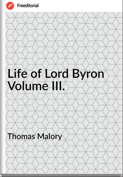 Thomas Malory - Life of Lord Byron Volume III.