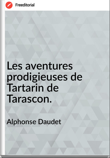 Alphonse Daudet - Les aventures prodigieuses de Tartarin de Tarascon.