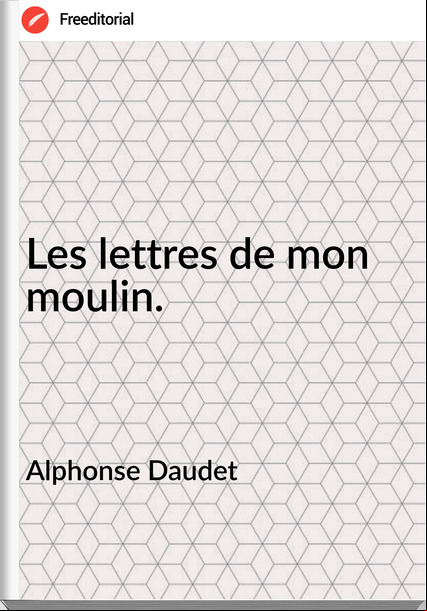 Alphonse Daudet - Les lettres de mon moulin.