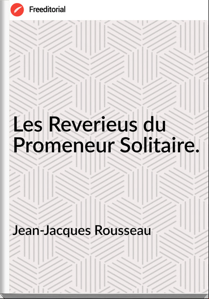 Jean-Jacques Rousseau - Les Reverieus du Promeneur Solitaire.