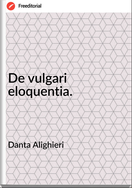Danta Alighieri - De vulgari eloquentia.