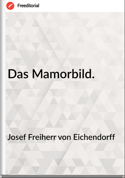 Josef Freiherr von Eichendorff - Das Mamorbild.