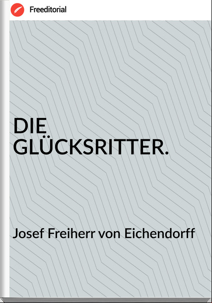 Josef Freiherr von Eichendorff DIE GLÜCKSRITTER.