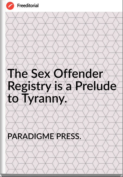 PARADIGME PRESS.   - The Sex Offender Registry is a Prelude to Tyranny.