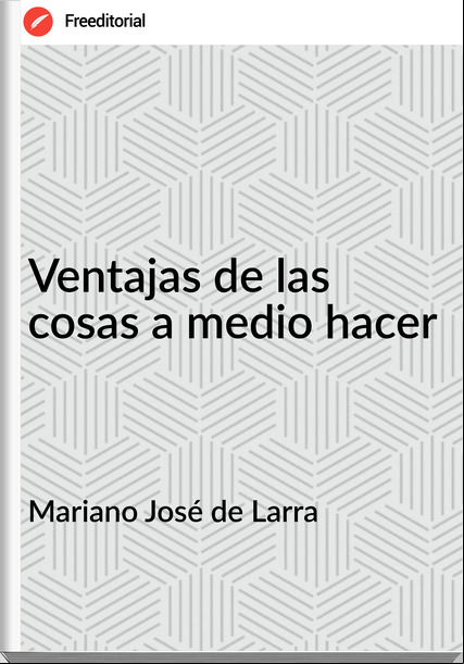 Mariano José de Larra - Ventajas de las cosas a medio hacer