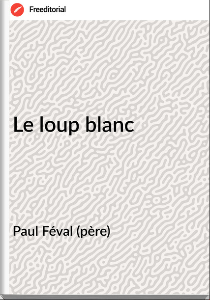 Paul Féval (père) - Le loup blanc
