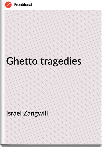 Israel Zangwill - Ghetto tragedies