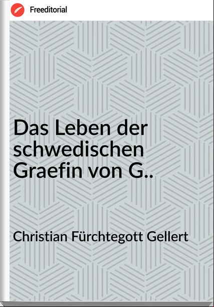 Christian Fürchtegott Gellert - Das Leben der schwedischen Graefin von G..