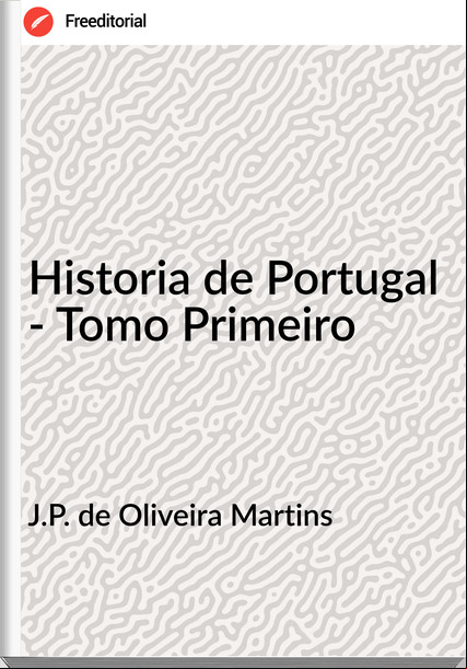 J.P. de Oliveira Martins - Historia de Portugal - Tomo Primeiro