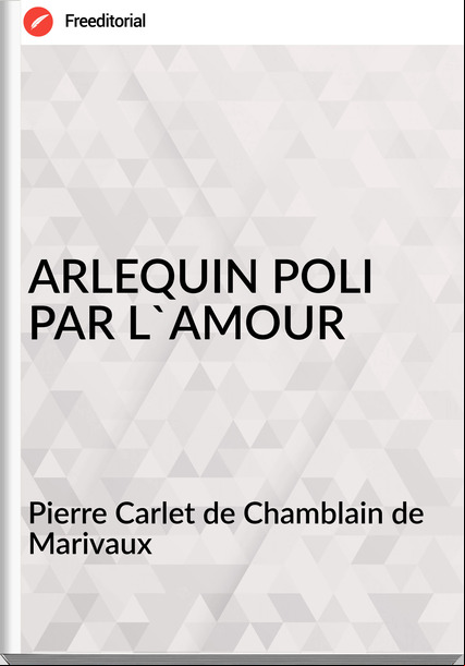 Pierre Carlet de Chamblain de Marivaux - ARLEQUIN POLI PAR L'AMOUR