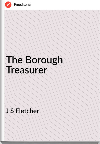 J S Fletcher - The Borough Treasurer