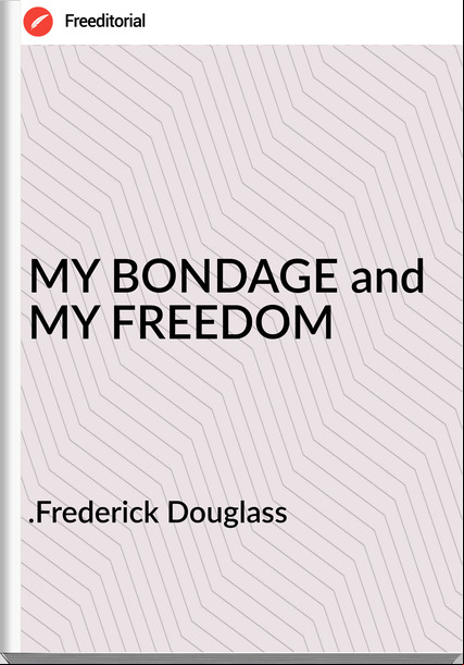 .Frederick Douglass - MY BONDAGE and MY FREEDOM