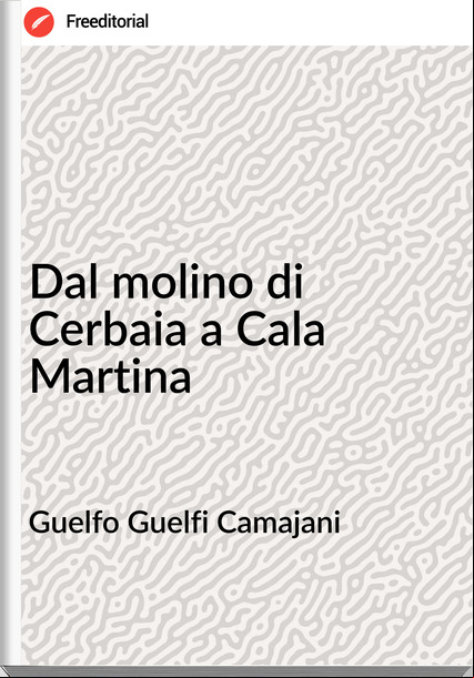 Guelfo Guelfi Camajani - Dal molino di Cerbaia a Cala Martina