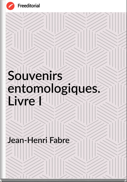 Jean-Henri Fabre - Souvenirs entomologiques. Livre I