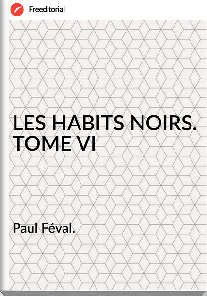 Paul Féval. - LES HABITS NOIRS. TOME VI