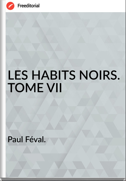 Paul Féval. - LES HABITS NOIRS. TOME VII