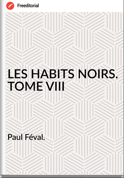 Paul Féval. - LES HABITS NOIRS. TOME VIII