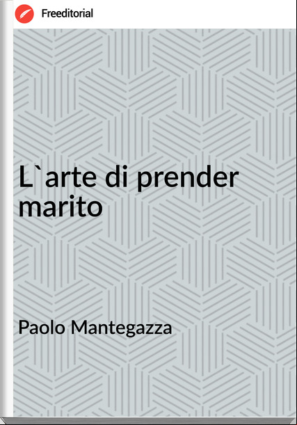 Paolo Mantegazza L'arte di prender marito