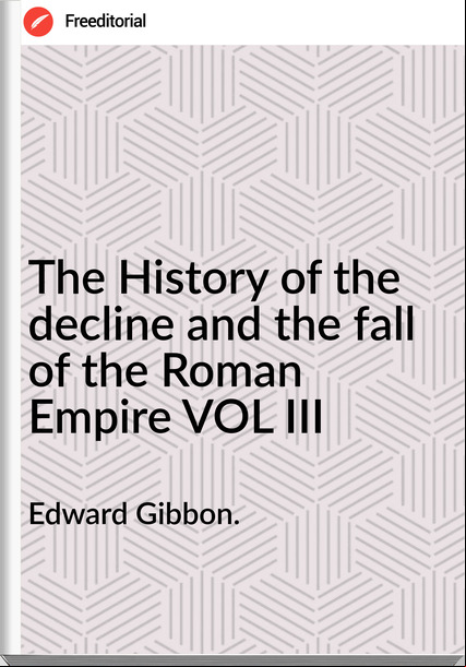 Edward Gibbon. - The History of the decline and the fall of the Roman Empire VOL III