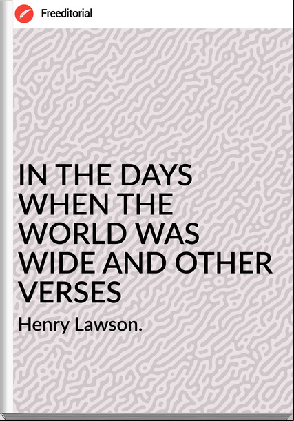 Henry Lawson. IN THE DAYS WHEN THE WORLD WAS WIDE AND OTHER VERSES
