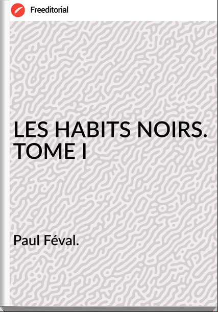 Paul Féval. - LES HABITS NOIRS. TOME I