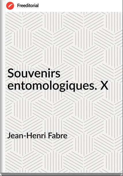 Jean-Henri Fabre - Souvenirs entomologiques. X