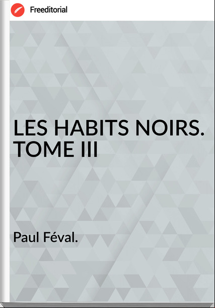 Paul Féval. - LES HABITS NOIRS. TOME III
