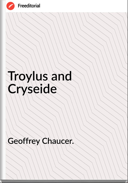 Geoffrey Chaucer. - Troylus and Cryseide
