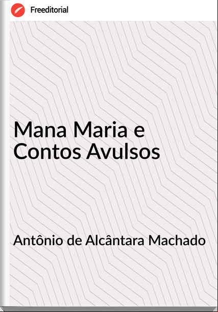 Antônio de Alcântara Machado - Mana Maria e Contos Avulsos