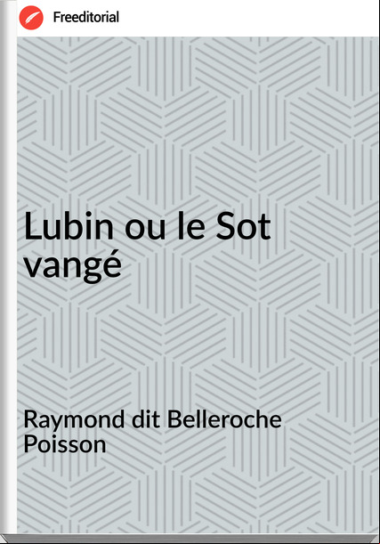 Raymond dit Belleroche Poisson - Lubin ou le Sot vangé