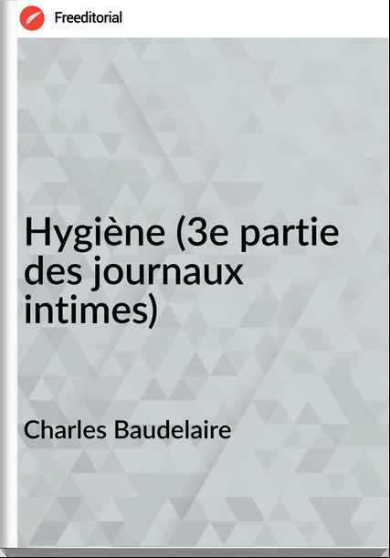 Charles Baudelaire Hygiène (3e partie des journaux intimes)