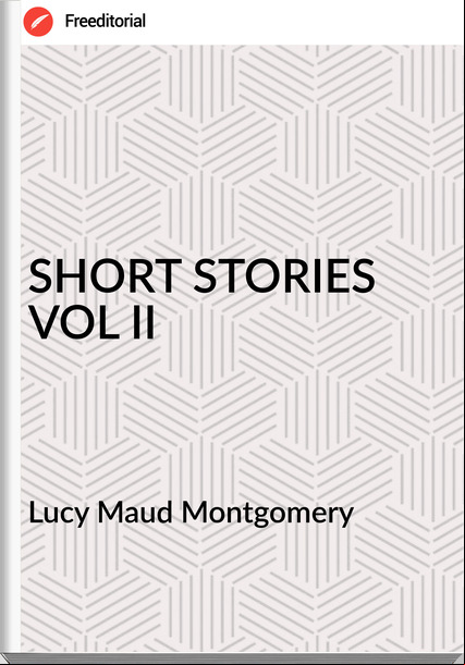 Lucy Maud Montgomery - SHORT STORIES VOL II