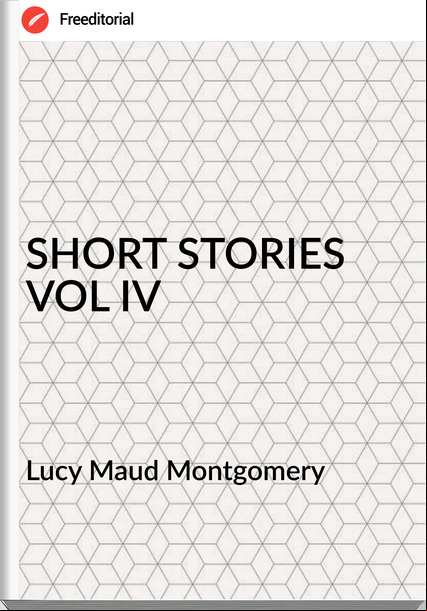 Lucy Maud Montgomery - SHORT STORIES VOL IV