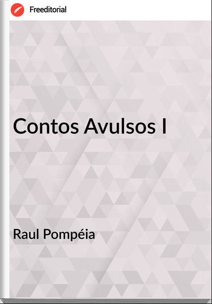 Raul Pompéia  - Contos Avulsos I