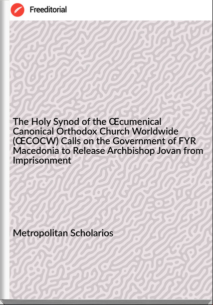 Metropolitan Scholarios - The Holy Synod of the Œcumenical Canonical Orthodox Church Worldwide (ŒCOCW) Calls on the Government of FYR Macedonia to Release Archbishop Jovan from Imprisonment