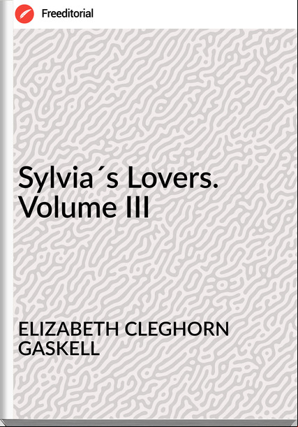 ELIZABETH CLEGHORN GASKELL Sylvia´s Lovers. Volume III
