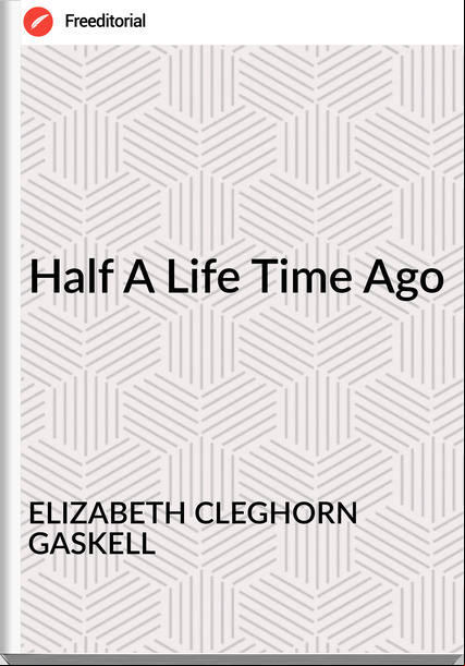 ELIZABETH CLEGHORN GASKELL Half A Life Time Ago