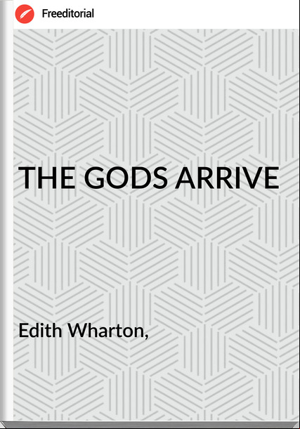 Edith Wharton, - THE GODS ARRIVE
