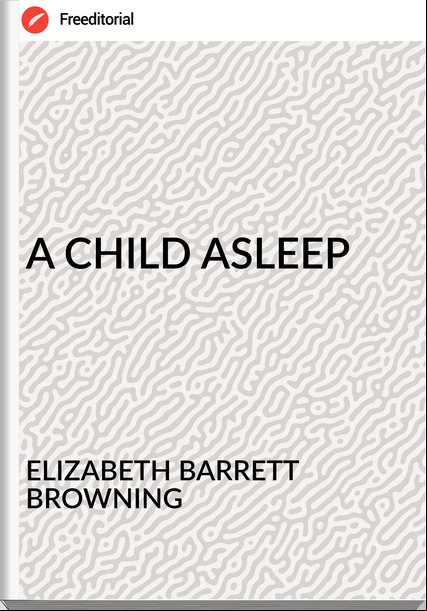 ELIZABETH BARRETT BROWNING - A CHILD ASLEEP