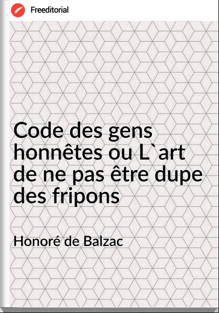 Honoré de Balzac - Code des gens honnêtes ou L'art de ne pas être dupe des fripons